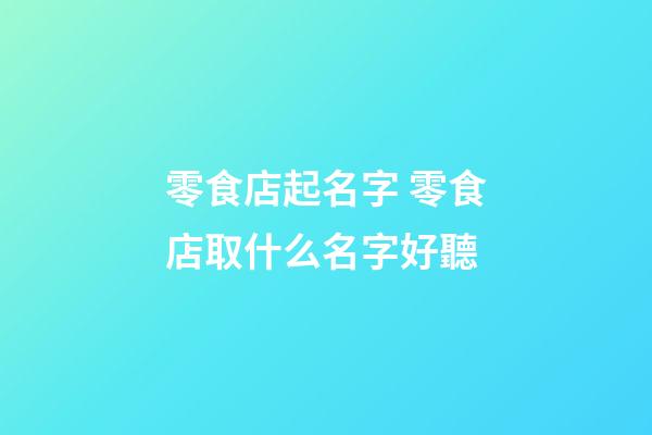 零食店起名字 零食店取什么名字好聽-第1張-店鋪起名-玄機派